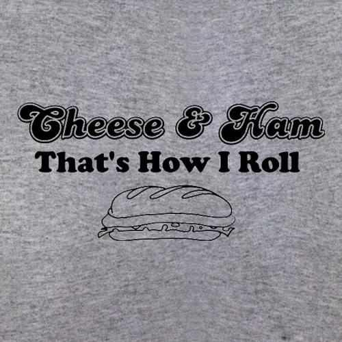 Cheese And Ham That's How I Roll t shirt